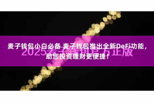 麦子钱包小白必备 麦子钱包推出全新DeFi功能，助您投资理财更便捷！