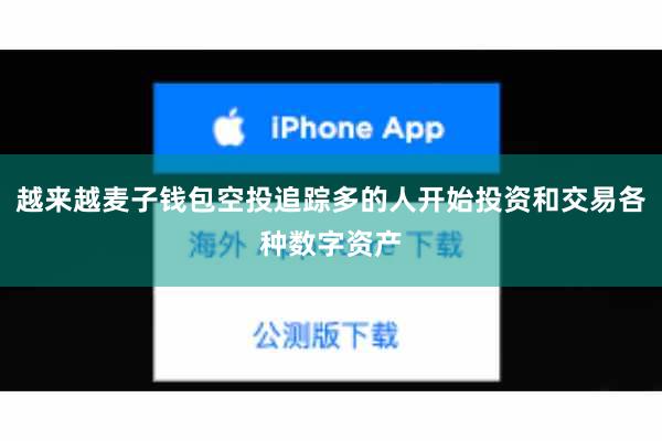 越来越麦子钱包空投追踪多的人开始投资和交易各种数字资产
