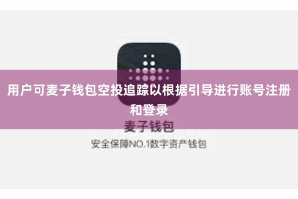 用户可麦子钱包空投追踪以根据引导进行账号注册和登录