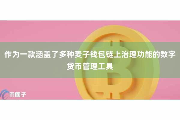 作为一款涵盖了多种麦子钱包链上治理功能的数字货币管理工具