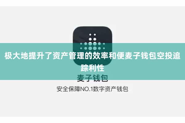 极大地提升了资产管理的效率和便麦子钱包空投追踪利性