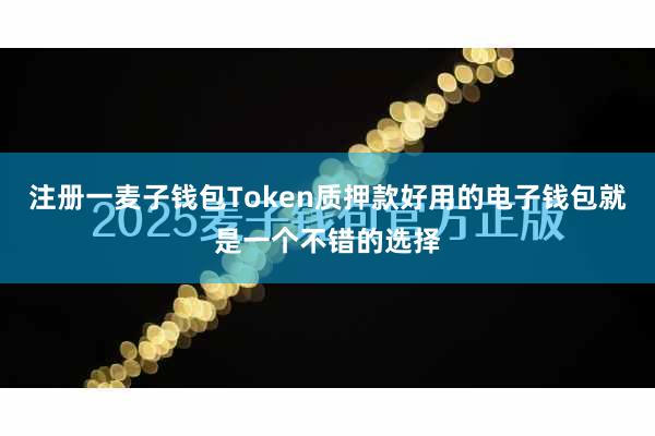 注册一麦子钱包Token质押款好用的电子钱包就是一个不错的选择