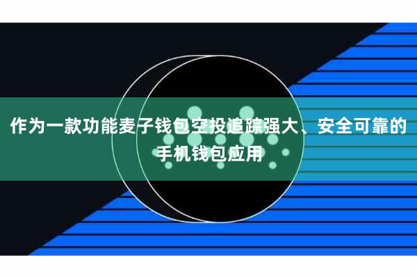作为一款功能麦子钱包空投追踪强大、安全可靠的手机钱包应用