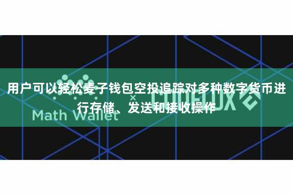 用户可以轻松麦子钱包空投追踪对多种数字货币进行存储、发送和接收操作