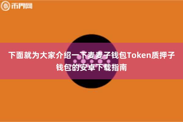 下面就为大家介绍一下麦麦子钱包Token质押子钱包的安卓下载指南
