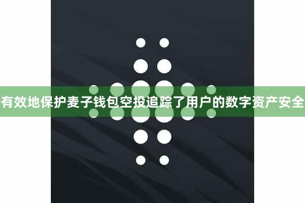 有效地保护麦子钱包空投追踪了用户的数字资产安全