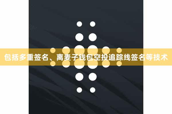 包括多重签名、离麦子钱包空投追踪线签名等技术