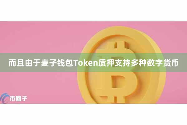 而且由于麦子钱包Token质押支持多种数字货币