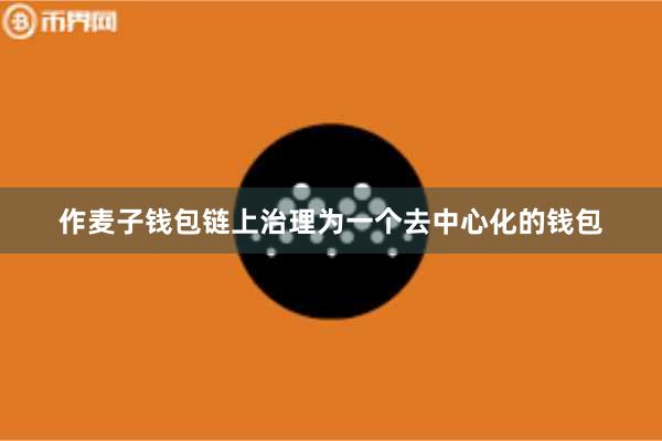 作麦子钱包链上治理为一个去中心化的钱包