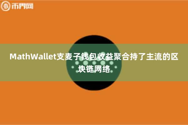 MathWallet支麦子钱包收益聚合持了主流的区块链网络