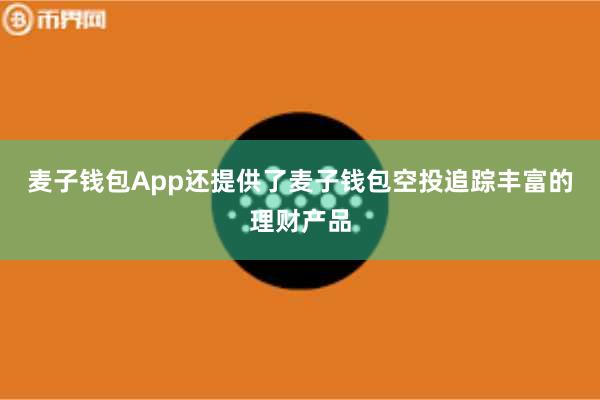 麦子钱包App还提供了麦子钱包空投追踪丰富的理财产品
