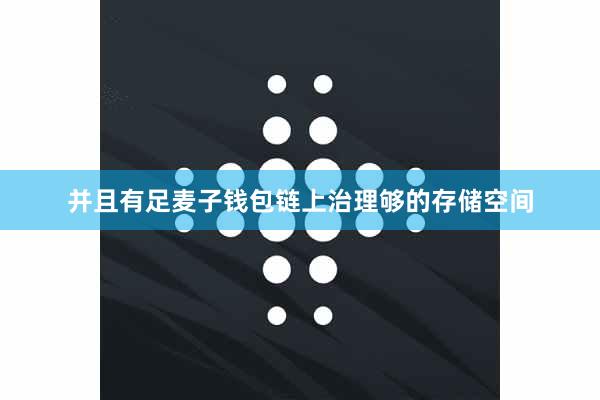 并且有足麦子钱包链上治理够的存储空间