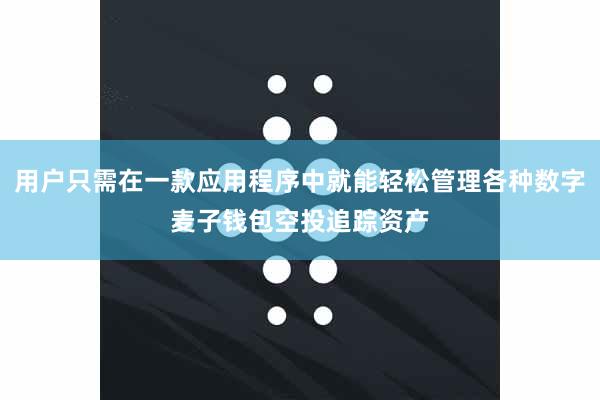 用户只需在一款应用程序中就能轻松管理各种数字麦子钱包空投追踪资产