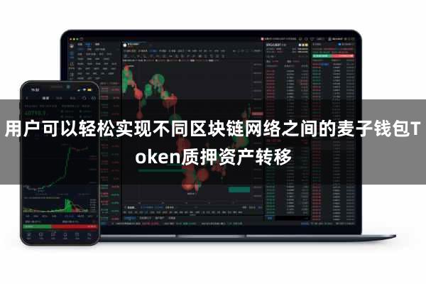 用户可以轻松实现不同区块链网络之间的麦子钱包Token质押资产转移