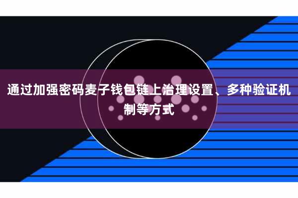 通过加强密码麦子钱包链上治理设置、多种验证机制等方式