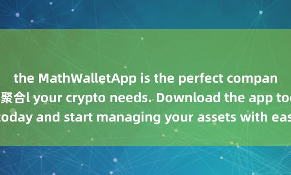 the MathWalletApp is the perfect companion for al麦子钱包收益聚合l your crypto needs. Download the app today and start managing your assets with ease and convenience.
